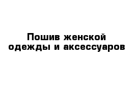 Пошив женской одежды и аксессуаров